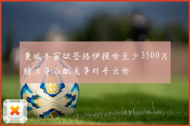 曼城冬窗欲签格伊报价至少3500万镑力争匹配竞争对手出价