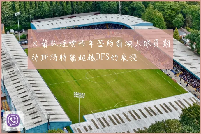 火箭队连续两年签约前湖人球员期待斯玛特能超越DFS的表现