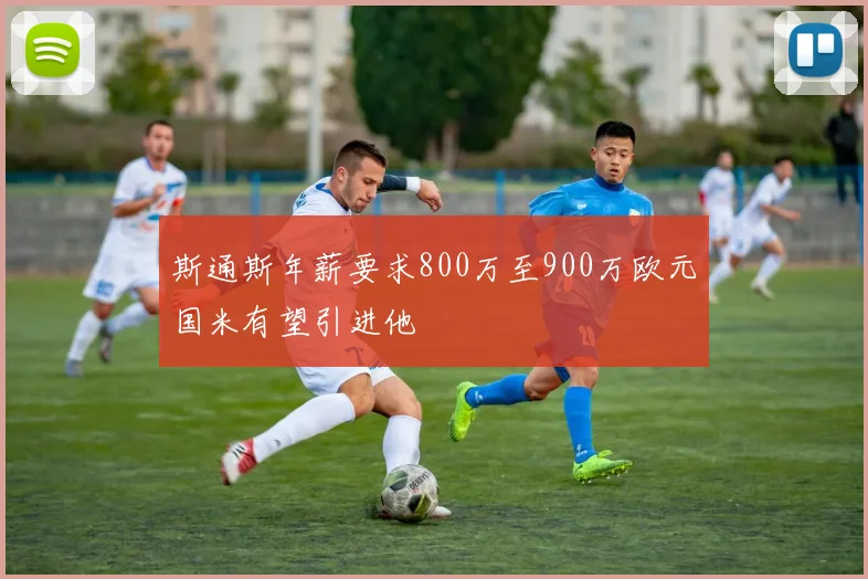 斯通斯年薪要求800万至900万欧元国米有望引进他