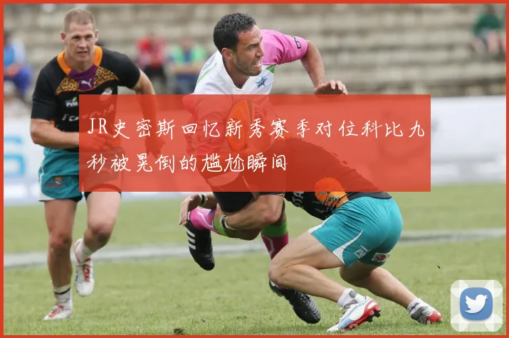 JR史密斯回忆新秀赛季对位科比九秒被晃倒的尴尬瞬间