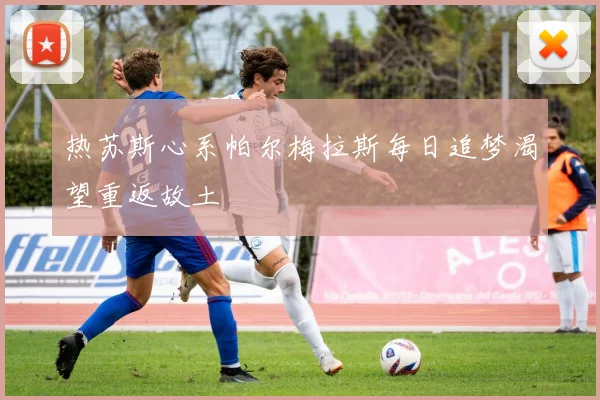 热苏斯心系帕尔梅拉斯每日追梦渴望重返故土