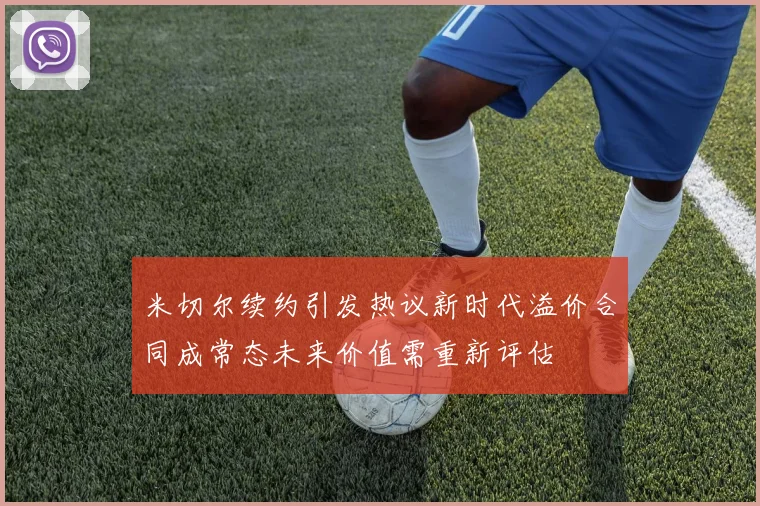 米切尔续约引发热议新时代溢价合同成常态未来价值需重新评估