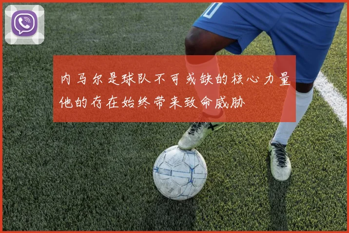 内马尔是球队不可或缺的核心力量他的存在始终带来致命威胁